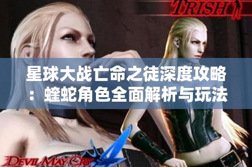 星球大战亡命之徒深度攻略：蝰蛇角色全面解析与玩法技巧
