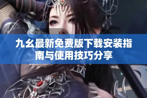 九幺最新免费版下载安装指南与使用技巧分享