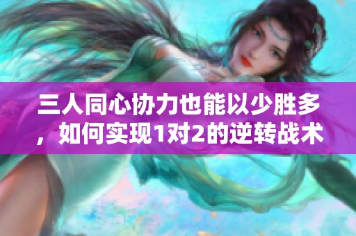 三人同心协力也能以少胜多，如何实现1对2的逆转战术