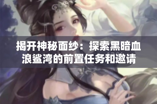 揭开神秘面纱：探索黑暗血浪鲨湾的前置任务和邀请