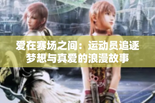 爱在赛场之间：运动员追逐梦想与真爱的浪漫故事