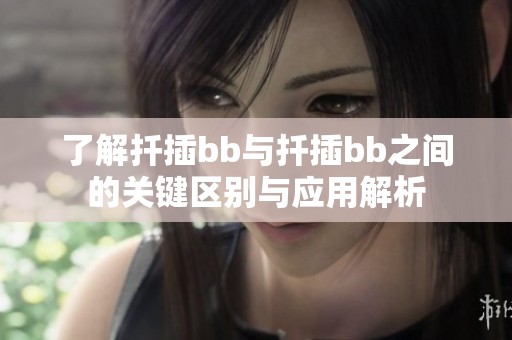 了解扦插bb与扦插bb之间的关键区别与应用解析