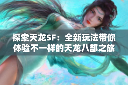 探索天龙SF：全新玩法带你体验不一样的天龙八部之旅