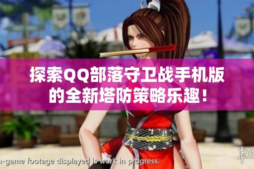 探索QQ部落守卫战手机版的全新塔防策略乐趣！