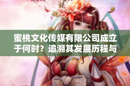 蜜桃文化传媒有限公司成立于何时？追溯其发展历程与成就