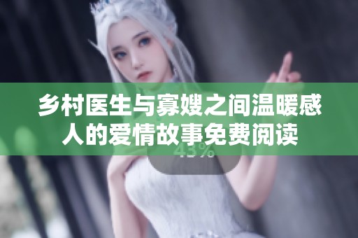 乡村医生与寡嫂之间温暖感人的爱情故事免费阅读