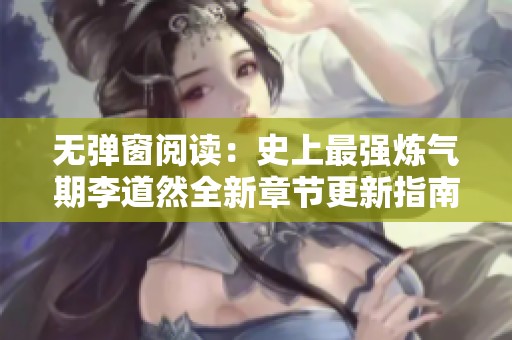 无弹窗阅读：史上最强炼气期李道然全新章节更新指南