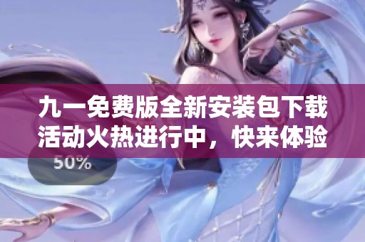 九一免费版全新安装包下载活动火热进行中，快来体验吧