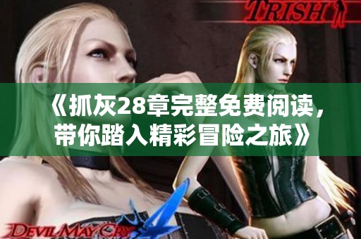 《抓灰28章完整免费阅读，带你踏入精彩冒险之旅》