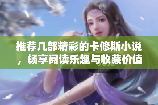 推荐几部精彩的卡修斯小说，畅享阅读乐趣与收藏价值