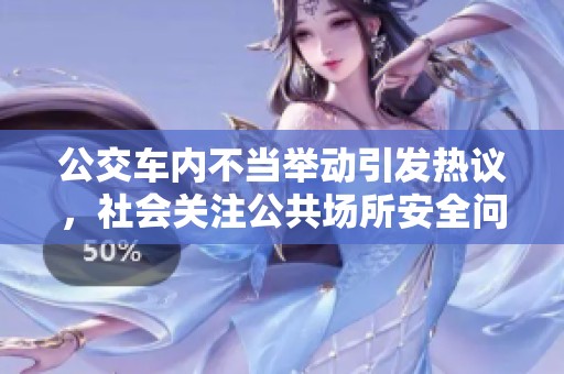 公交车内不当举动引发热议，社会关注公共场所安全问题