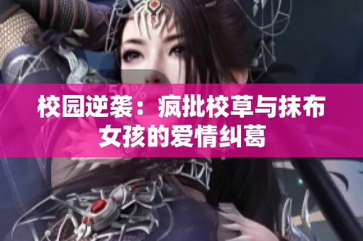 校园逆袭：疯批校草与抹布女孩的爱情纠葛