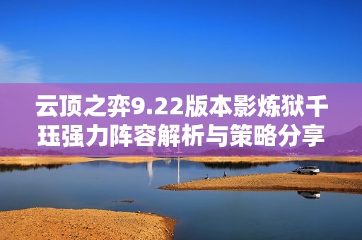 云顶之弈9.22版本影炼狱千珏强力阵容解析与策略分享