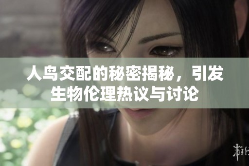人鸟交配的秘密揭秘，引发生物伦理热议与讨论