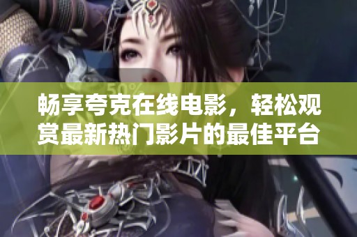 畅享夸克在线电影，轻松观赏最新热门影片的最佳平台