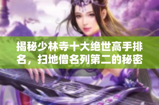 揭秘少林寺十大绝世高手排名，扫地僧名列第二的秘密