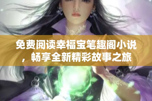免费阅读幸福宝笔趣阁小说，畅享全新精彩故事之旅