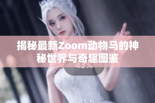 揭秘最新Zoom动物马的神秘世界与奇趣图鉴