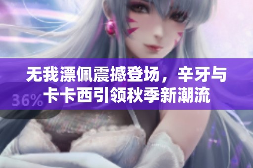 无我漂佩震撼登场，辛牙与卡卡西引领秋季新潮流