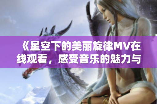 《星空下的美丽旋律MV在线观看，感受音乐的魅力与梦想》