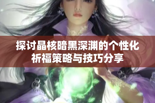 探讨晶核暗黑深渊的个性化祈福策略与技巧分享