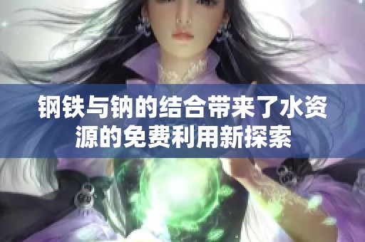 钢铁与钠的结合带来了水资源的免费利用新探索
