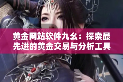 黄金网站软件九幺：探索最先进的黄金交易与分析工具