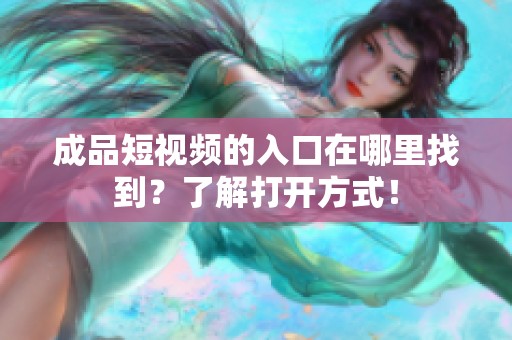 成品短视频的入口在哪里找到？了解打开方式！