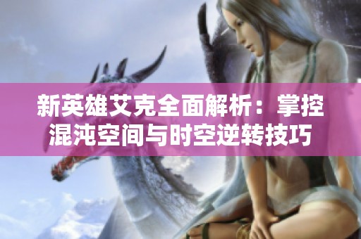 新英雄艾克全面解析：掌控混沌空间与时空逆转技巧