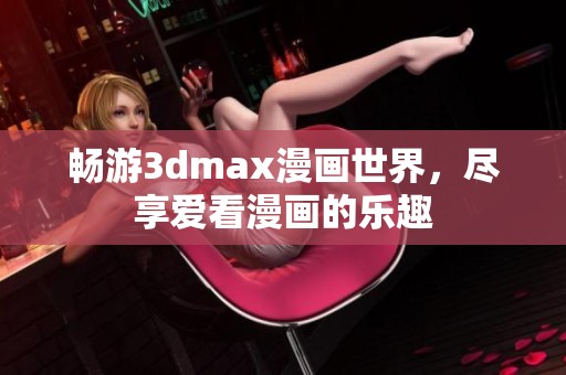 畅游3dmax漫画世界，尽享爱看漫画的乐趣