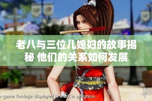 老八与三位儿媳妇的故事揭秘 他们的关系如何发展