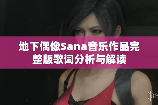 地下偶像Sana音乐作品完整版歌词分析与解读