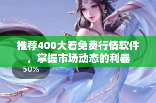 推荐400大看免费行情软件，掌握市场动态的利器