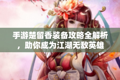 手游楚留香装备攻略全解析，助你成为江湖无敌英雄