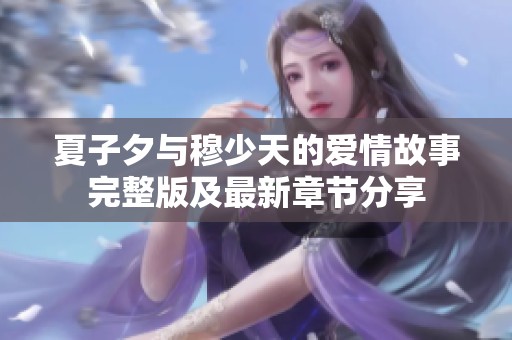 夏子夕与穆少天的爱情故事完整版及最新章节分享