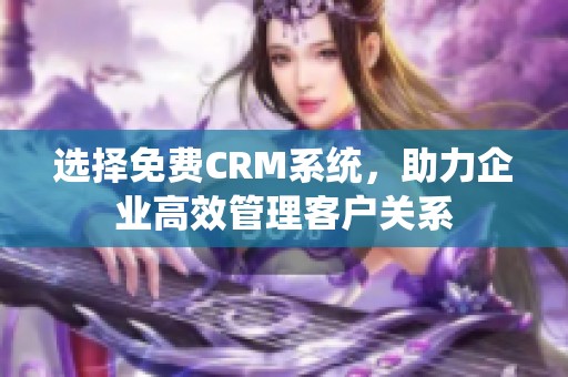 选择免费CRM系统，助力企业高效管理客户关系