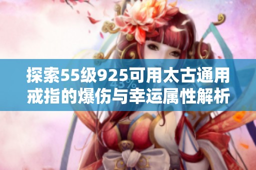 探索55级925可用太古通用戒指的爆伤与幸运属性解析