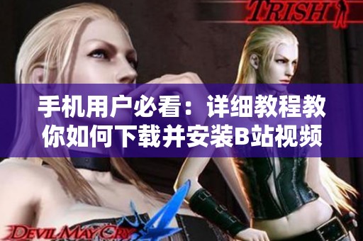 手机用户必看：详细教程教你如何下载并安装B站视频软件