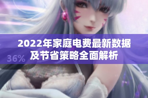 2022年家庭电费最新数据及节省策略全面解析