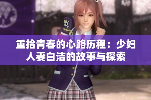重拾青春的心路历程：少妇人妻白洁的故事与探索