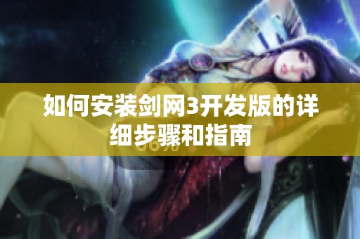 如何安装剑网3开发版的详细步骤和指南