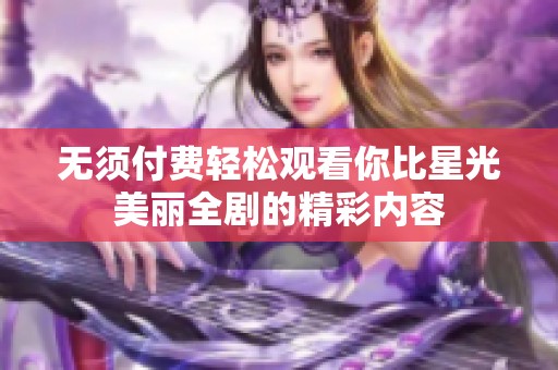 无须付费轻松观看你比星光美丽全剧的精彩内容