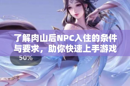 了解肉山后NPC入住的条件与要求，助你快速上手游戏攻略