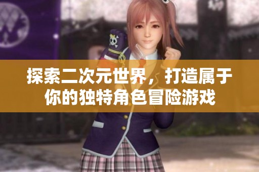 探索二次元世界，打造属于你的独特角色冒险游戏