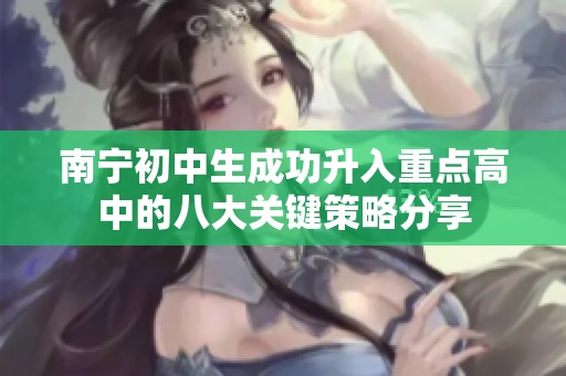 南宁初中生成功升入重点高中的八大关键策略分享