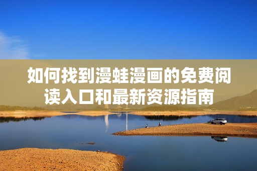 如何找到漫蛙漫画的免费阅读入口和最新资源指南