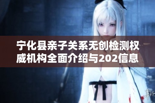 宁化县亲子关系无创检测权威机构全面介绍与202信息附录