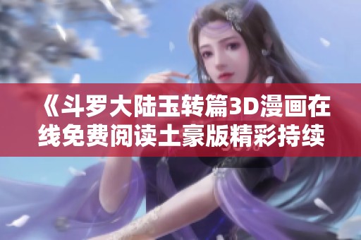 《斗罗大陆玉转篇3D漫画在线免费阅读土豪版精彩持续》