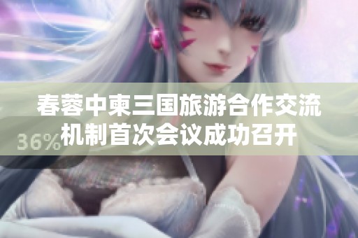 春蓉中柬三国旅游合作交流机制首次会议成功召开