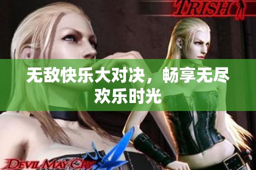 无敌快乐大对决，畅享无尽欢乐时光